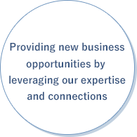 Providing new business opportunities by leveraging our expertise and connections 
